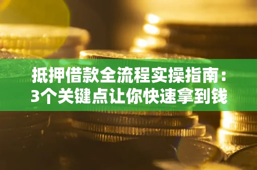 济南抵押借款全流程实操指南：3个关键点让你快速拿到钱
