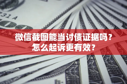 济南微信截图能当讨债证据吗？怎么起诉更有效？
