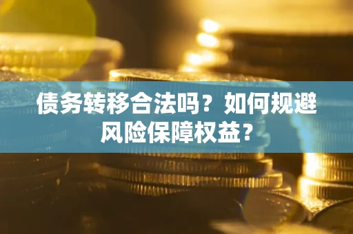 济南债务转移合法吗？如何规避风险保障权益？