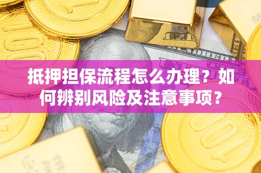 济南抵押担保流程怎么办理？如何辨别风险及注意事项？