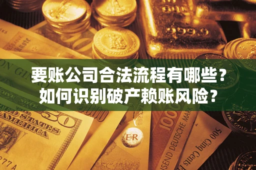 济南要账公司合法流程有哪些？如何识别破产赖账风险？