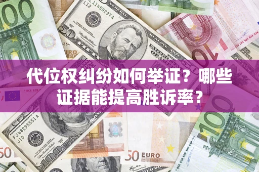 济南代位权纠纷如何举证？哪些证据能提高胜诉率？