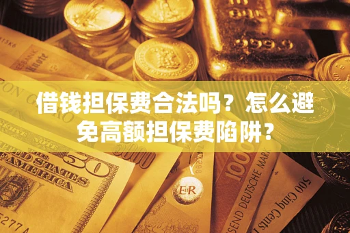 济南借钱担保费合法吗？怎么避免高额担保费陷阱？