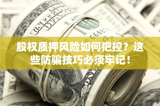 济南股权质押风险如何把控？这些防骗技巧必须牢记！