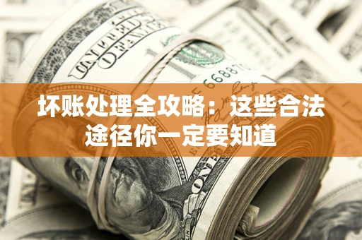 济南坏账处理全攻略：这些合法途径你一定要知道