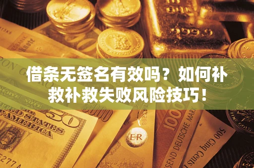 济南借条无签名有效吗？如何补救补救失败风险技巧！