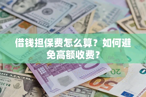 济南借钱担保费怎么算？如何避免高额收费？