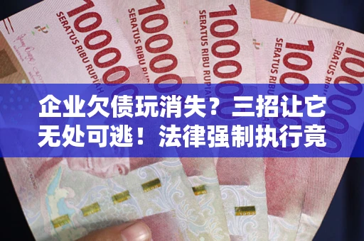 济南企业欠债玩消失？三招让它无处可逃！法律强制执行竟比讨债公司还狠？