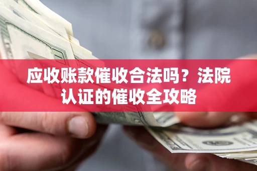 济南应收账款催收合法吗？法院认证的催收全攻略
