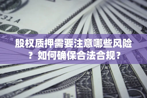 济南股权质押需要注意哪些风险？如何确保合法合规？
