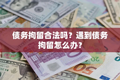 济南债务拘留合法吗？遇到债务拘留怎么办？