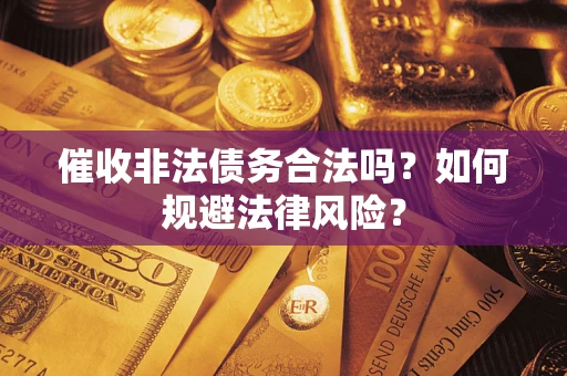 济南催收非法债务合法吗？如何规避法律风险？