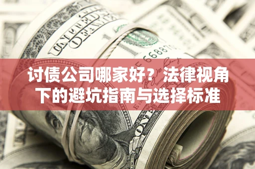 济南讨债公司哪家好？法律视角下的避坑指南与选择标准