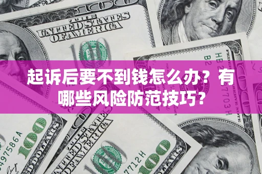 济南起诉后要不到钱怎么办？有哪些风险防范技巧？