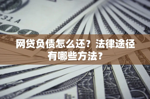 济南网贷负债怎么还？法律途径有哪些方法？