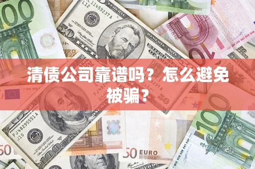 济南清债公司靠谱吗？怎么避免被骗？