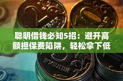 济南聪明借钱必知5招：避开高额担保费陷阱，轻松拿下低息贷款