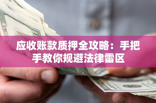 济南应收账款质押全攻略：手把手教你规避法律雷区