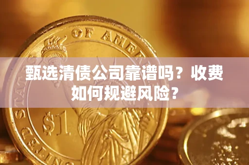 济南甄选清债公司靠谱吗？收费如何规避风险？