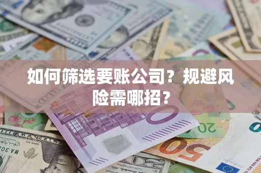 济南如何筛选要账公司？规避风险需哪招？