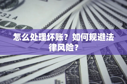 济南怎么处理坏账？如何规避法律风险？
