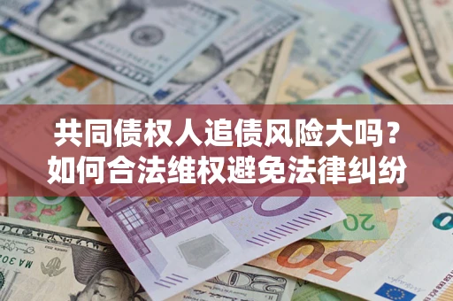 济南共同债权人追债风险大吗？如何合法维权避免法律纠纷？
