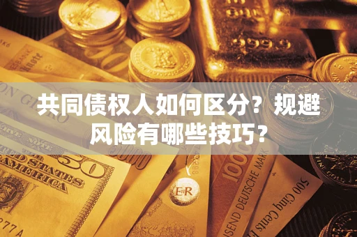 济南共同债权人如何区分？规避风险有哪些技巧？