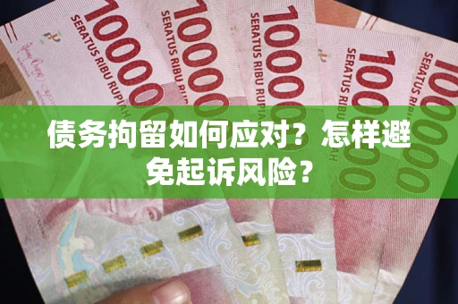 济南债务拘留如何应对？怎样避免起诉风险？