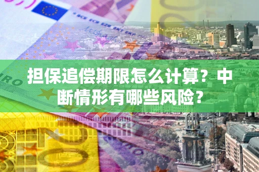 济南担保追偿期限怎么计算？中断情形有哪些风险？