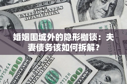 济南婚姻围城外的隐形枷锁：夫妻债务该如何拆解？