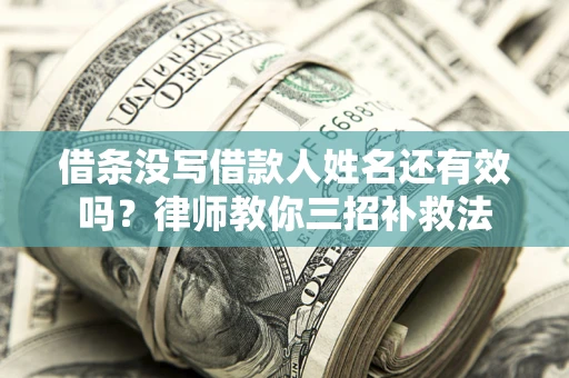 济南借条没写借款人姓名还有效吗？律师教你三招补救法