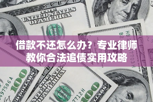 济南借款不还怎么办？专业律师教你合法追债实用攻略