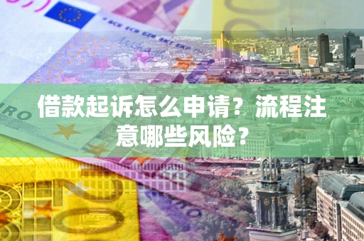 济南借款起诉怎么申请？流程注意哪些风险？