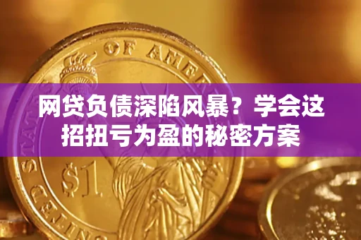 济南网贷负债深陷风暴？学会这招扭亏为盈的秘密方案