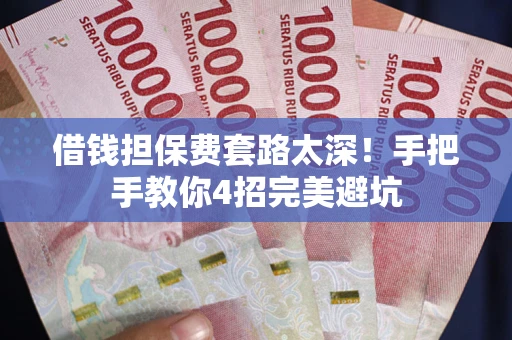 济南借钱担保费套路太深！手把手教你4招完美避坑