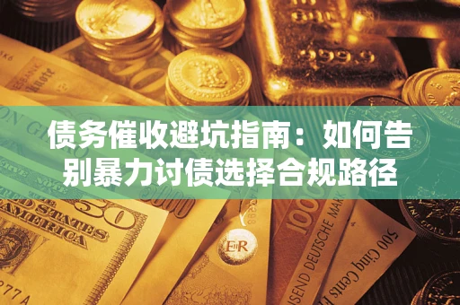 济南债务催收避坑指南：如何告别暴力讨债选择合规路径