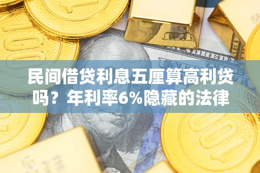 济南民间借贷利息五厘算高利贷吗？年利率6%隐藏的法律风险全解析
