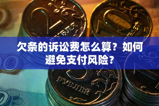 济南欠条的诉讼费怎么算？如何避免支付风险？