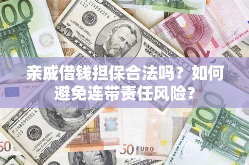 济南亲戚借钱担保合法吗？如何避免连带责任风险？