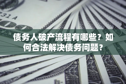 济南债务人破产流程有哪些？如何合法解决债务问题？