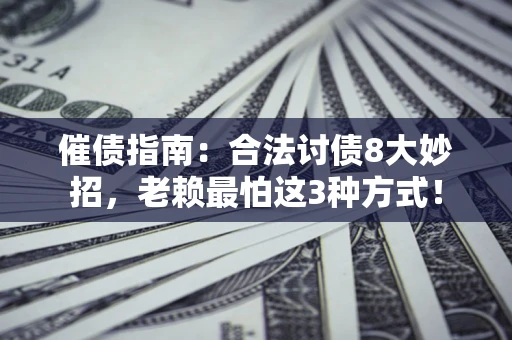 济南催债指南：合法讨债8大妙招，老赖最怕这3种方式！