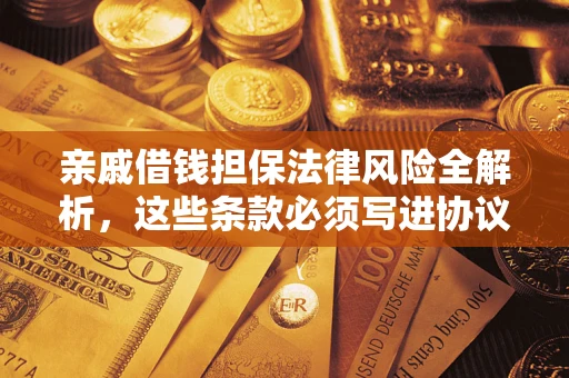 济南亲戚借钱担保法律风险全解析，这些条款必须写进协议