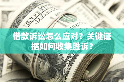 济南借款诉讼怎么应对？关键证据如何收集胜诉？