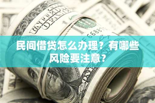 济南民间借贷怎么办理？有哪些风险要注意？