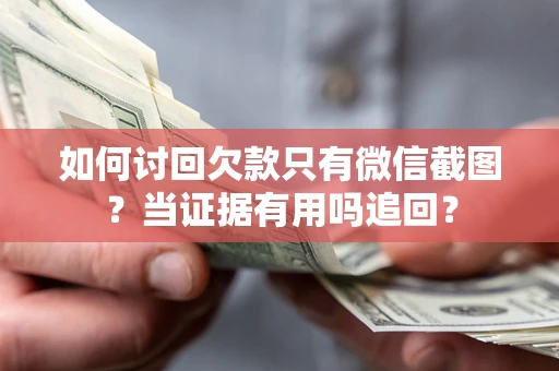 济南如何讨回欠款只有微信截图？当证据有用吗追回？