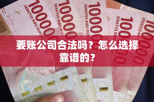 济南要账公司合法吗？怎么选择靠谱的？