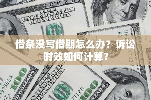 济南借条没写借期怎么办？诉讼时效如何计算？
