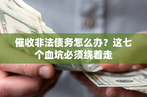 济南催收非法债务怎么办？这七个血坑必须绕着走