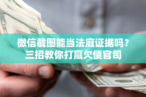济南微信截图能当法庭证据吗？三招教你打赢欠债官司