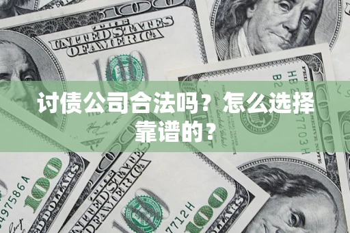 济南讨债公司合法吗？怎么选择靠谱的？